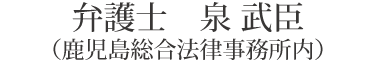 弁護士　泉 武臣（鹿児島総合法律事務所内）