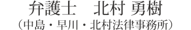 弁護士　北村 勇樹（中島・早川・北村法律事務所）