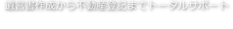 遺言書作成から不動産登記までトータルサポート
面倒で難しい相続手続きは司法書士にお任せください。