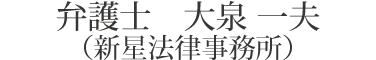 弁護士　大泉 一夫（新星法律事務所）