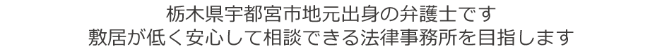栃木県宇都宮市地元出身の弁護士です
敷居が低く安心して相談できる法律事務所を目指します