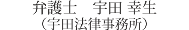 弁護士　宇田 幸生（宇田法律事務所）